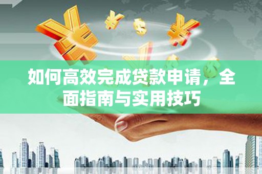 集美如何高效完成贷款申请，全面指南与实用技巧