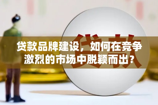 集美贷款品牌建设，如何在竞争激烈的市场中脱颖而出？