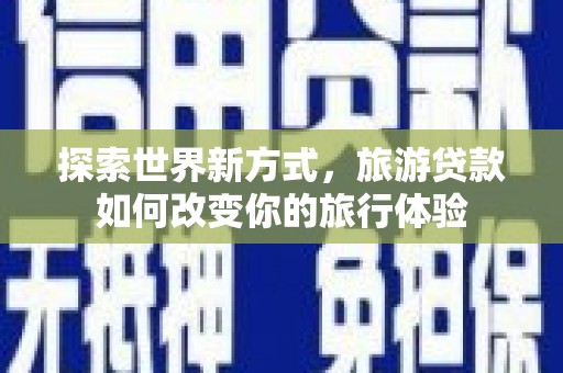 集美探索世界新方式，旅游贷款如何改变你的旅行体验