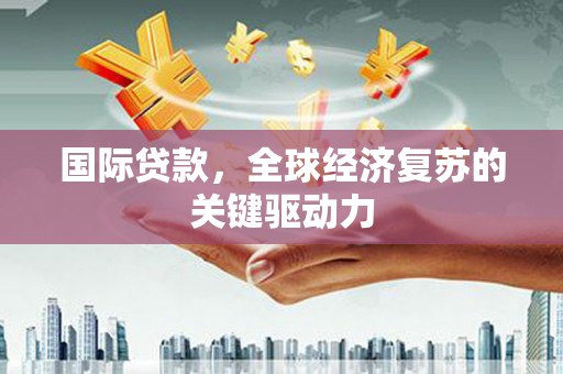集美国际贷款，全球经济复苏的关键驱动力
