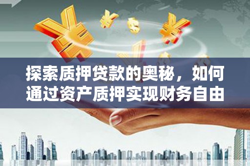 集美探索质押贷款的奥秘，如何通过资产质押实现财务自由