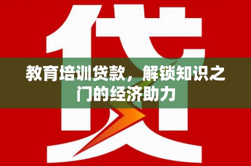 集美教育培训贷款，解锁知识之门的经济助力