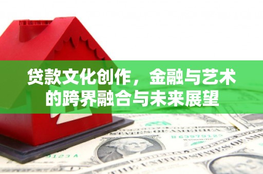 集美贷款文化创作，金融与艺术的跨界融合与未来展望