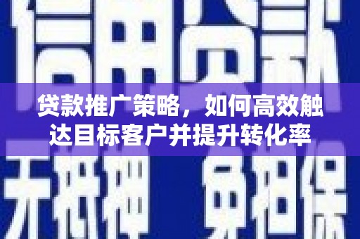 集美贷款推广策略，如何高效触达目标客户并提升转化率
