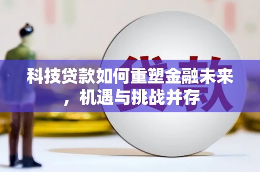 集美科技贷款如何重塑金融未来，机遇与挑战并存