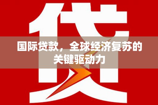 集美国际贷款，全球经济复苏的关键驱动力