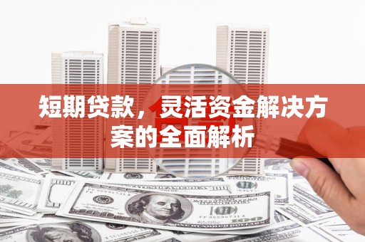 集美短期贷款，灵活资金解决方案的全面解析