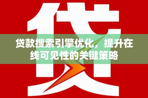 集美贷款搜索引擎优化，提升在线可见性的关键策略