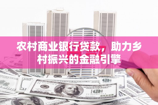 集美农村商业银行贷款，助力乡村振兴的金融引擎