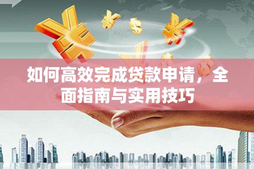 集美如何高效完成贷款申请，全面指南与实用技巧