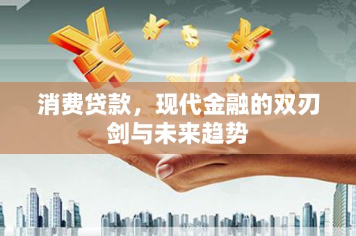 集美消费贷款，现代金融的双刃剑与未来趋势