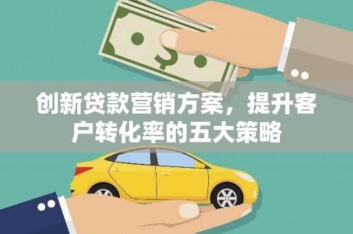 集美创新贷款营销方案，提升客户转化率的五大策略