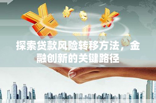 集美探索贷款风险转移方法，金融创新的关键路径