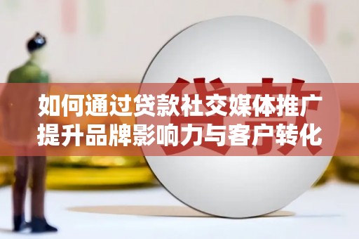 集美如何通过贷款社交媒体推广提升品牌影响力与客户转化率