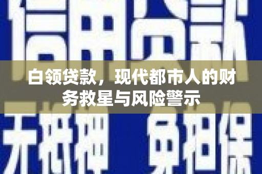 集美白领贷款，现代都市人的财务救星与风险警示