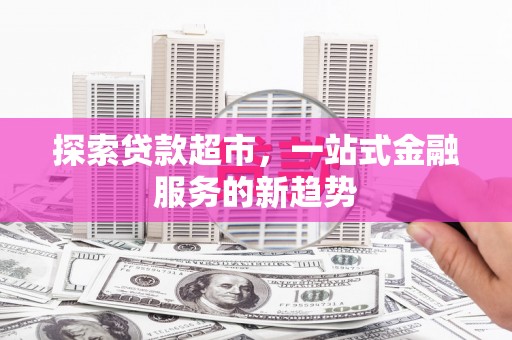 集美探索贷款超市，一站式金融服务的新趋势