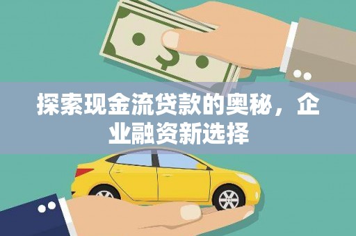 集美探索现金流贷款的奥秘，企业融资新选择