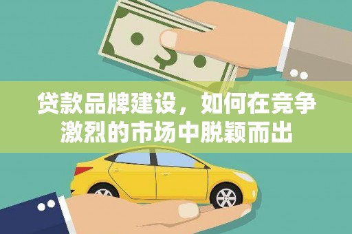 集美贷款品牌建设，如何在竞争激烈的市场中脱颖而出