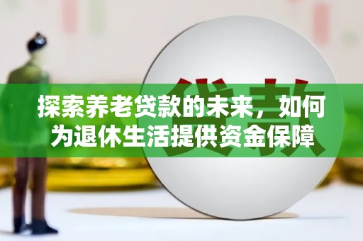 集美探索养老贷款的未来，如何为退休生活提供资金保障