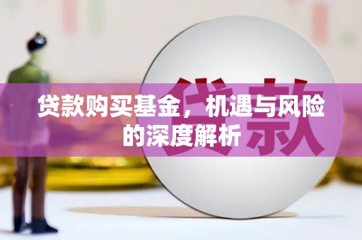 集美贷款购买基金，机遇与风险的深度解析