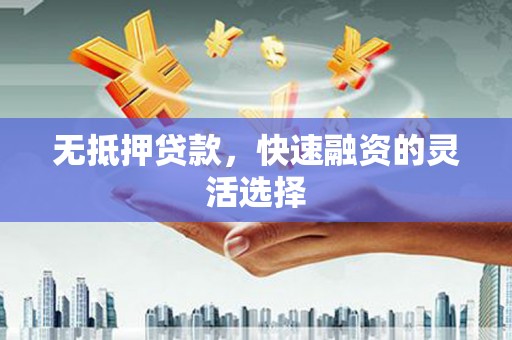 集美无抵押贷款，快速融资的灵活选择