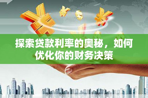 集美探索贷款利率的奥秘，如何优化你的财务决策