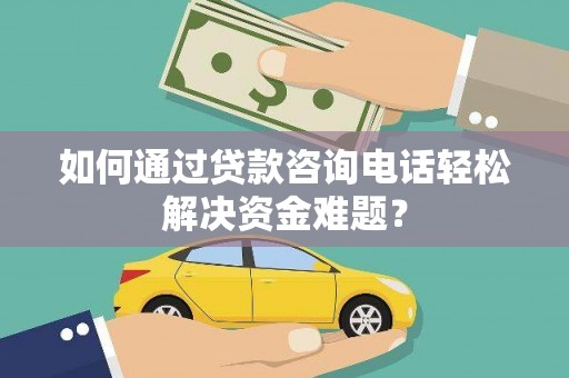 集美如何通过贷款咨询电话轻松解决资金难题？