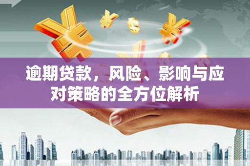 集美逾期贷款，风险、影响与应对策略的全方位解析