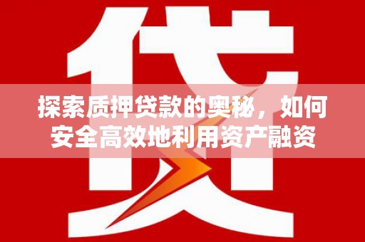 集美探索质押贷款的奥秘，如何安全高效地利用资产融资
