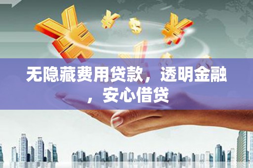 集美无隐藏费用贷款，透明金融，安心借贷
