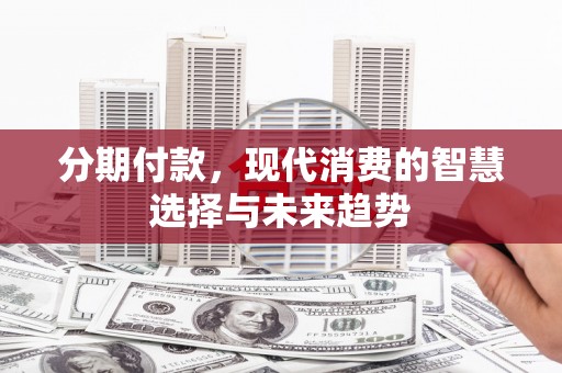 集美分期付款，现代消费的智慧选择与未来趋势
