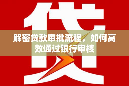 集美解密贷款审批流程，如何高效通过银行审核