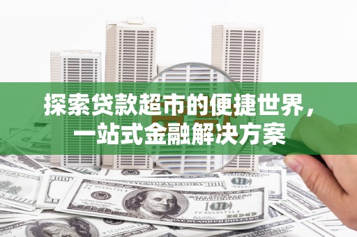 集美探索贷款超市的便捷世界，一站式金融解决方案
