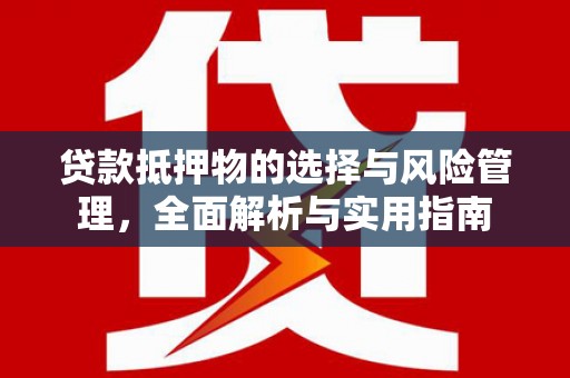 集美贷款抵押物的选择与风险管理，全面解析与实用指南