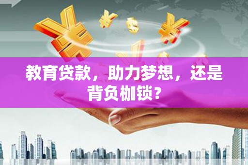 集美教育贷款，助力梦想，还是背负枷锁？