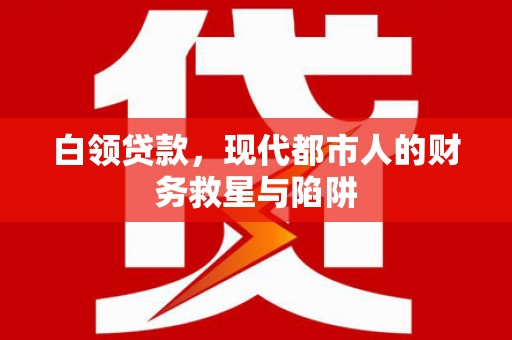 集美白领贷款，现代都市人的财务救星与陷阱