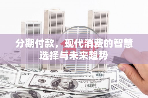 集美分期付款，现代消费的智慧选择与未来趋势