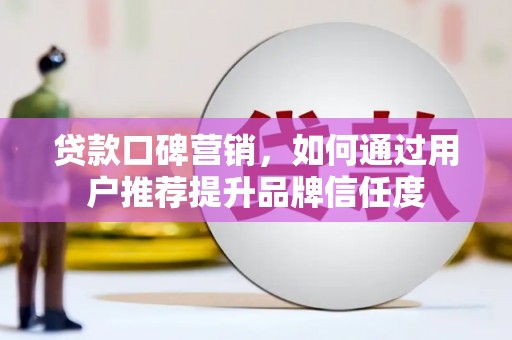 集美贷款口碑营销，如何通过用户推荐提升品牌信任度