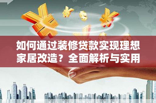 集美如何通过装修贷款实现理想家居改造？全面解析与实用指南
