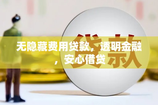 集美无隐藏费用贷款，透明金融，安心借贷
