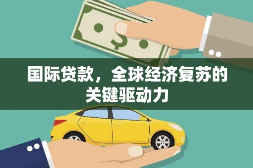 集美国际贷款，全球经济复苏的关键驱动力