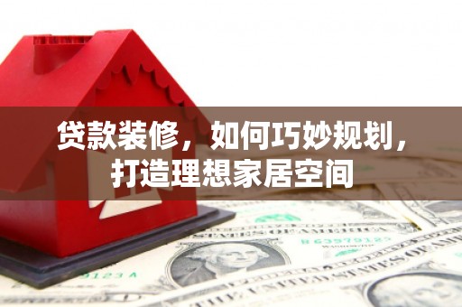 集美贷款装修，如何巧妙规划，打造理想家居空间