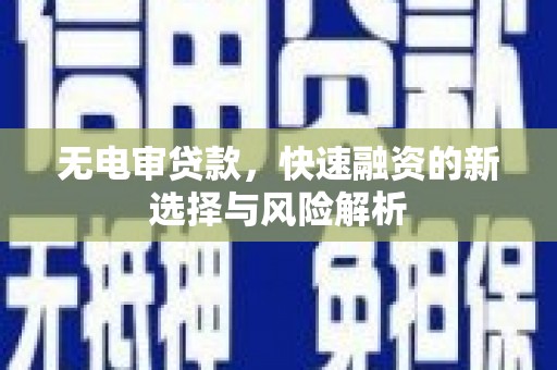 集美无电审贷款，快速融资的新选择与风险解析