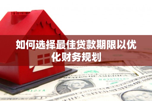 集美如何选择最佳贷款期限以优化财务规划