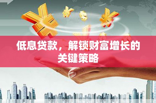集美低息贷款，解锁财富增长的关键策略