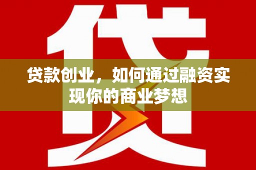 集美贷款创业，如何通过融资实现你的商业梦想