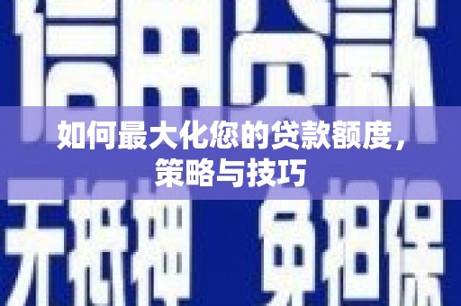 集美如何最大化您的贷款额度，策略与技巧