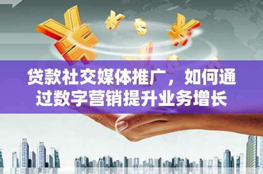 集美贷款社交媒体推广，如何通过数字营销提升业务增长