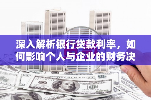 集美深入解析银行贷款利率，如何影响个人与企业的财务决策