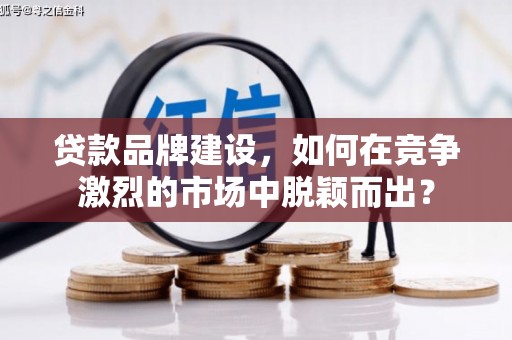 集美贷款品牌建设，如何在竞争激烈的市场中脱颖而出？